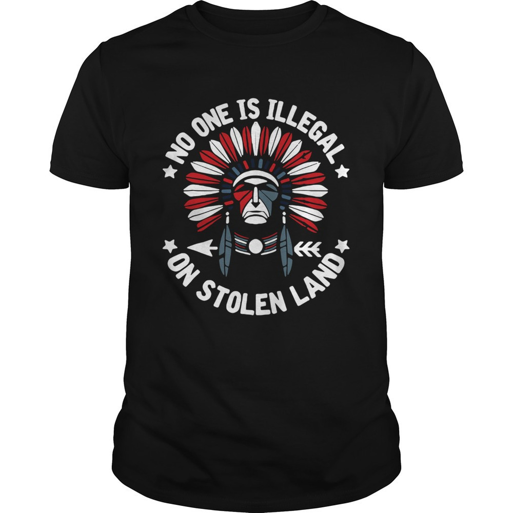 No One Is Illegal On Stolen Land Indigenous Immigrant Shirt